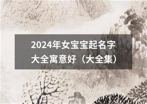 2024年女宝宝起名字大全寓意好（大全集）