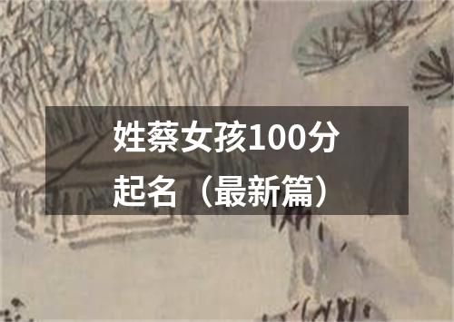 姓蔡女孩100分起名（最新篇）