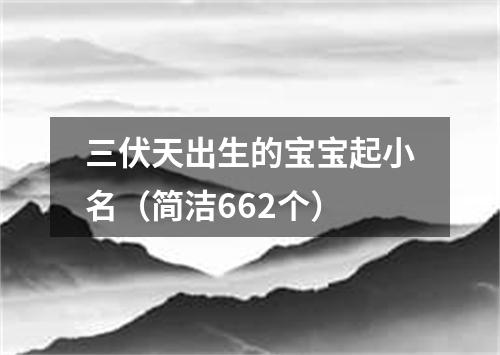 三伏天出生的宝宝起小名（简洁662个）