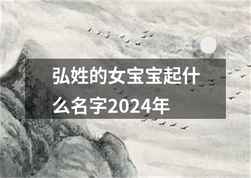 弘姓的女宝宝起什么名字2024年