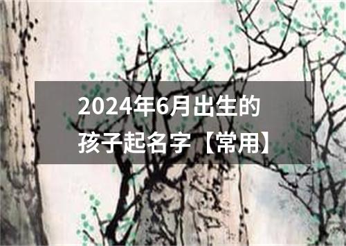 2024年6月出生的孩子起名字【常用】