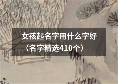 女孩起名字用什么字好（名字精选410个）