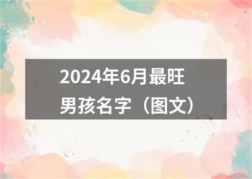 2024年6月最旺男孩名字（图文）