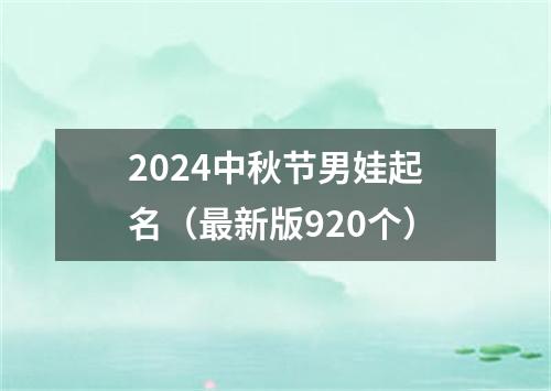 2024中秋节男娃起名（最新版920个）