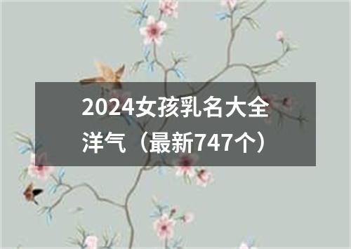 2024女孩乳名大全洋气（最新747个）