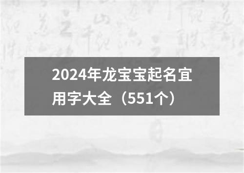 2024年龙宝宝起名宜用字大全（551个）