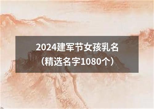 2024建军节女孩乳名（精选名字1080个）