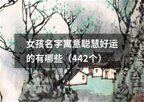 女孩名字寓意聪慧好运的有哪些（442个）