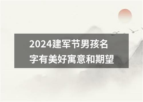 2024建军节男孩名字有美好寓意和期望