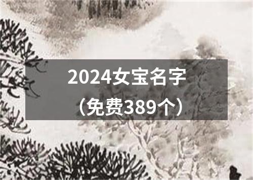 2024女宝名字（免费389个）