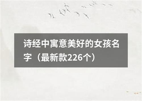 诗经中寓意美好的女孩名字（最新款226个）