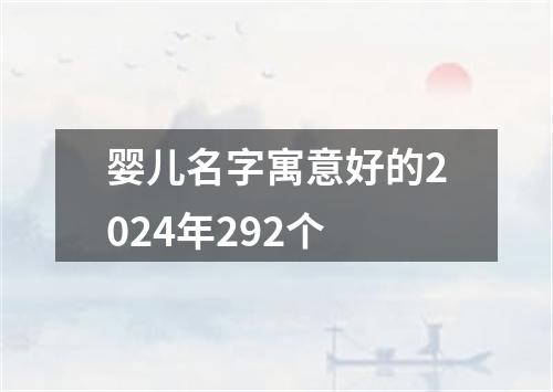 婴儿名字寓意好的2024年292个