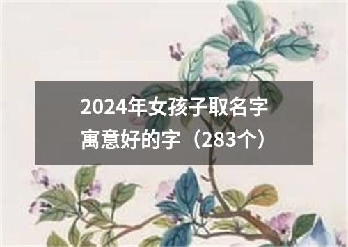 2024年女孩子取名字寓意好的字（283个）