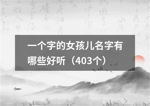 一个字的女孩儿名字有哪些好听（403个）