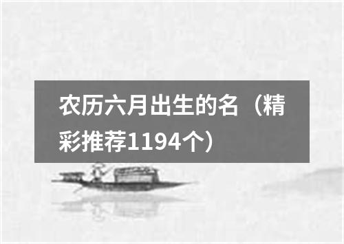 农历六月出生的名（精彩推荐1194个）