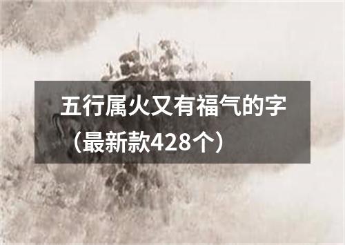 五行属火又有福气的字（最新款428个）