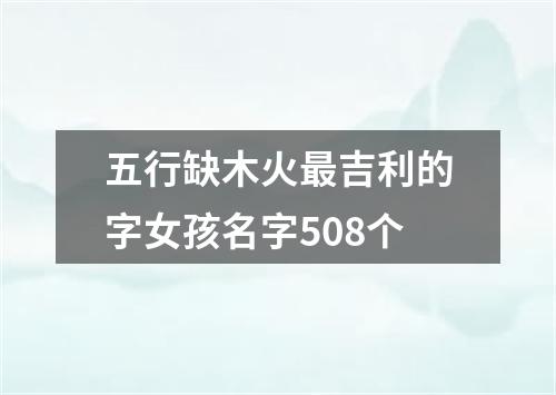 五行缺木火最吉利的字女孩名字508个