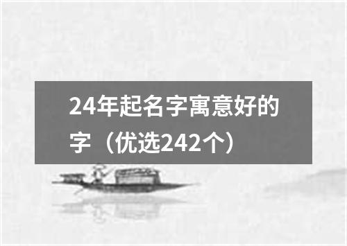 24年起名字寓意好的字（优选242个）