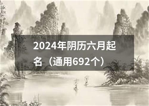 2024年阴历六月起名（通用692个）