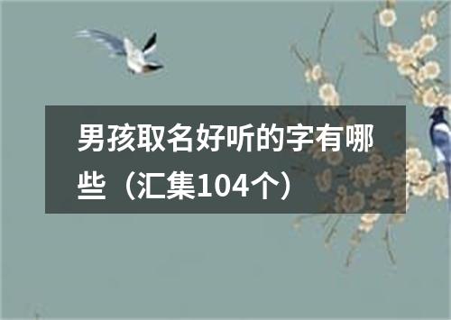 男孩取名好听的字有哪些（汇集104个）