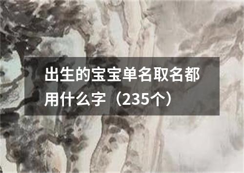 出生的宝宝单名取名都用什么字（235个）