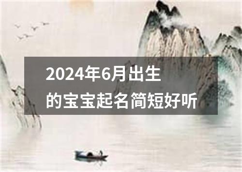 2024年6月出生的宝宝起名简短好听