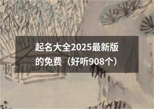 起名大全2025最新版的免费（好听908个）