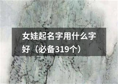 女娃起名字用什么字好（必备319个）