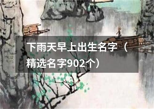 下雨天早上出生名字（精选名字902个）