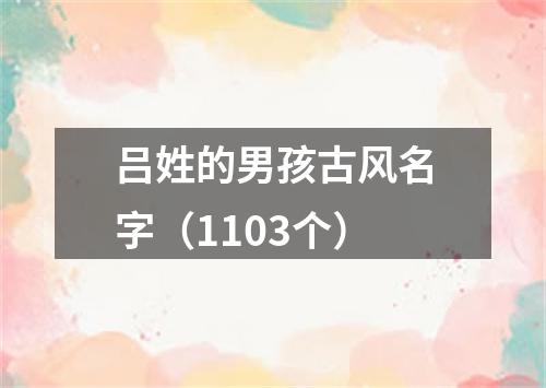 吕姓的男孩古风名字（1103个）