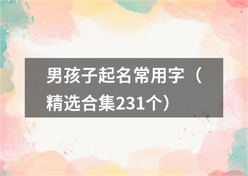 男孩子起名常用字（精选合集231个）