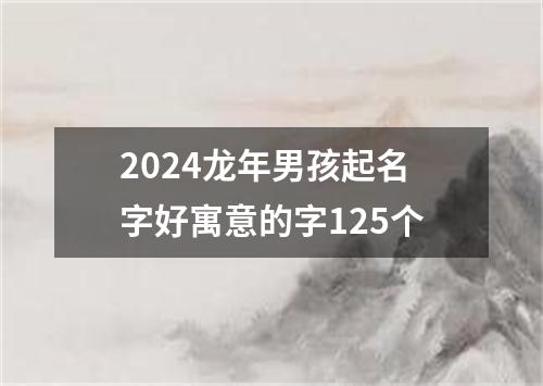 2024龙年男孩起名字好寓意的字125个