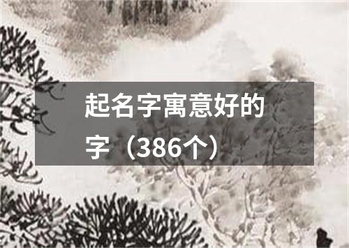 起名字寓意好的字（386个）