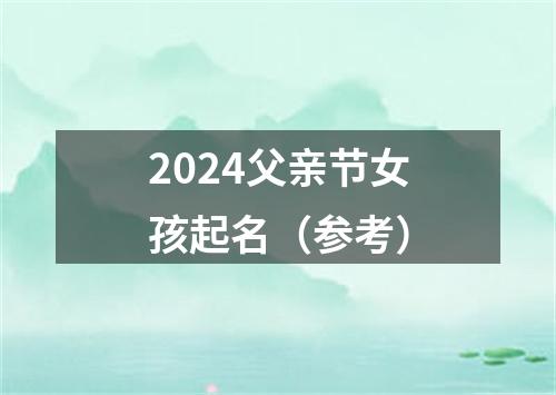 2024父亲节女孩起名（参考）