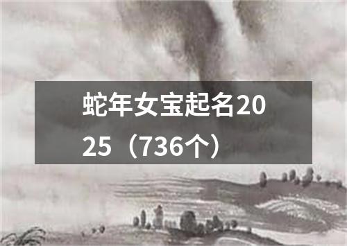 蛇年女宝起名2025（736个）