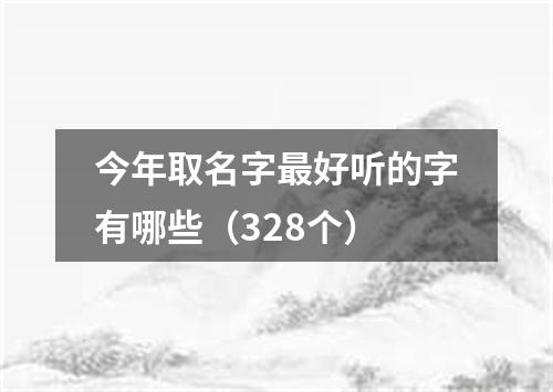 今年取名字最好听的字有哪些（328个）