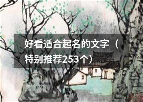 好看适合起名的文字（特别推荐253个）