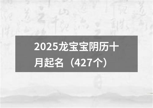 2025龙宝宝阴历十月起名（427个）