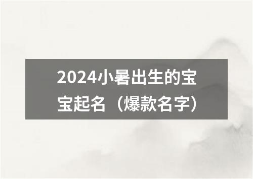 2024小暑出生的宝宝起名（爆款名字）