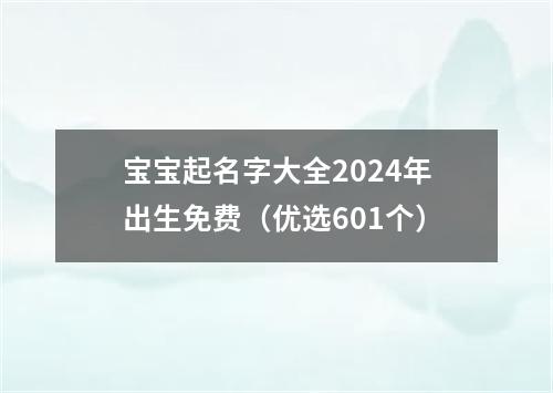 宝宝起名字大全2024年出生免费（优选601个）