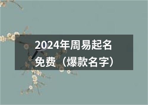 2024年周易起名免费（爆款名字）