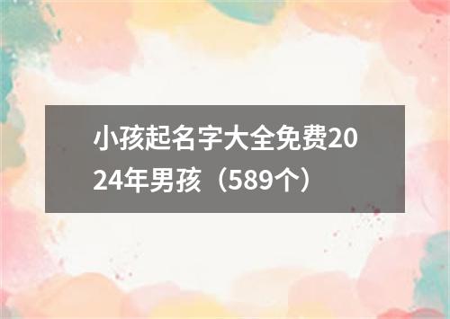 小孩起名字大全免费2024年男孩（589个）