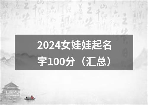 2024女娃娃起名字100分（汇总）