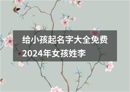 给小孩起名字大全免费2024年女孩姓李