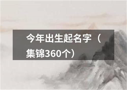 今年出生起名字（集锦360个）