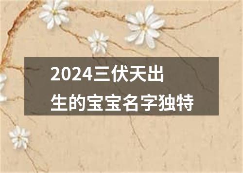 2024三伏天出生的宝宝名字独特