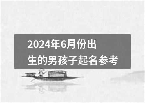 2024年6月份出生的男孩子起名参考