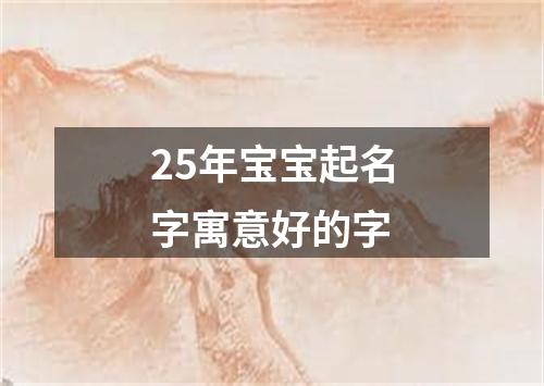 25年宝宝起名字寓意好的字