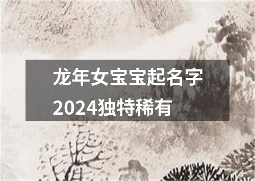 龙年女宝宝起名字2024独特稀有