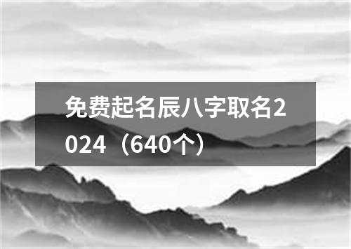 免费起名辰八字取名2024（640个）